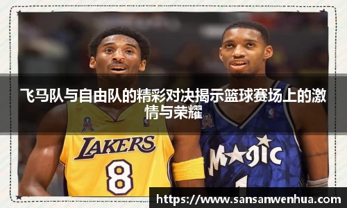 飞马队与自由队的精彩对决揭示篮球赛场上的激情与荣耀