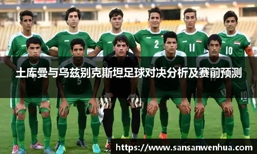 土库曼与乌兹别克斯坦足球对决分析及赛前预测