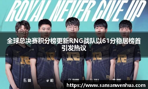 全球总决赛积分榜更新RNG战队以61分稳居榜首引发热议