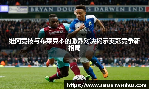 维冈竞技与布莱克本的激烈对决揭示英冠竞争新格局