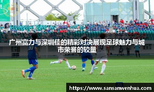 广州富力与深圳佳的精彩对决展现足球魅力与城市荣誉的较量
